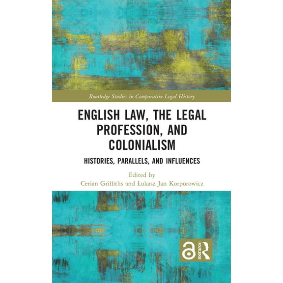 Routledge Studies in Comparative Legal H English Law, the Legal Profession, and Colonialism: Histories, Parallels, and Influences, (Hardcover)