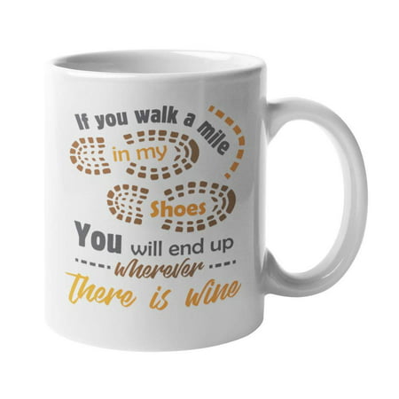 If You Walk A Mile In My Shoes, You'll End Up Wherever There Is Wine. Sweet Coffee & Tea Gift Mug For Moms, Grandmas, Men & Women Wine Lovers, Adult Drinkers, And Young Professionals