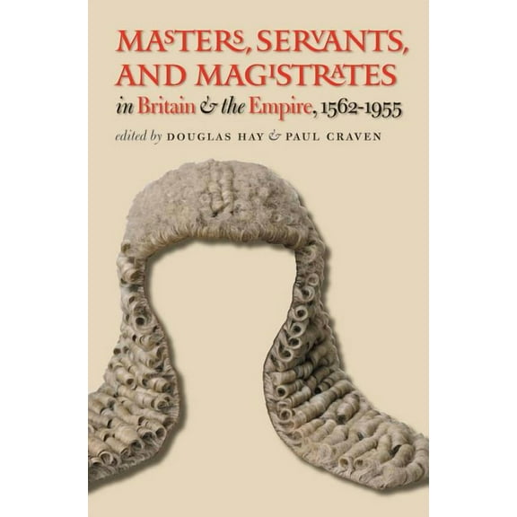 Studies in Legal History Masters, Servants, and Magistrates in Britain and the Empire, 1562-1955, (Paperback)