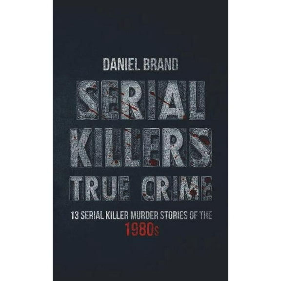 Serial Killers True Crime: 13 Serial Killer Murder Stories of the 80s (Paperback)