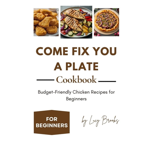 Come Fix You a Plate Cookbook: Budget-Friendly Chicken Recipes for Beginners, (Paperback)