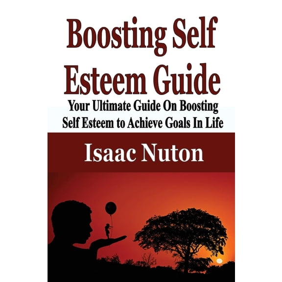 Boosting Self Esteem Guide: Your Ultimate Guide On Boosting Self Esteem to Achieve Goals In Life, (Paperback)