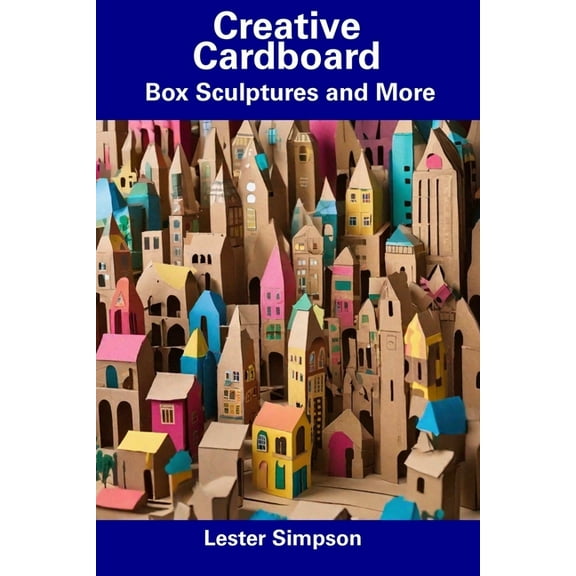Creative Cardboard: Box Sculptures and More