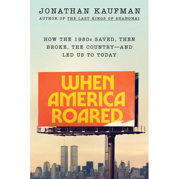 When America Roared: How the 1980s Saved, Then Broke, the Country--And Led Us to Today, (Hardcover)