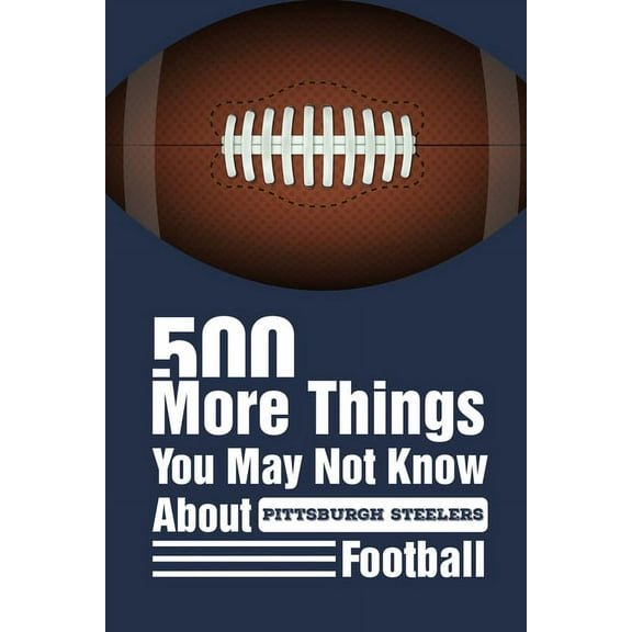 500 More Things You May Not Know About Pittsburgh Steelers Football: Gifts For A Steelers Fan, (Paperback)