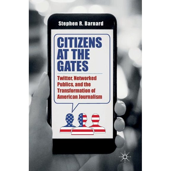 Citizens at the Gates: Twitter, Networked Publics, and the Transformation of American Journalism, (Hardcover)
