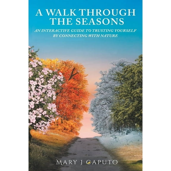 A Walk Through the Seasons: An Interactive Guide to Trusting Yourself by Connecting with Nature (Paperback) by Mary J Caputo