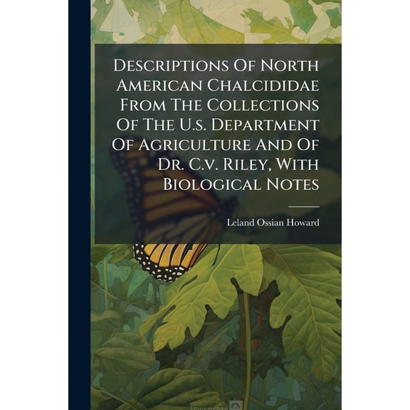 Descriptions Of North American Chalcididae From The Collections Of The U.s. Department Of Agriculture And Of Dr. C.v. Riley, With Biological Notes : Together With A List Of The Described North American Species Of The Family (Paperback)