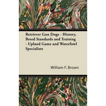 Retriever Gun Dogs - History, Breed Standards and Training - Upland Game and Waterfowl Specialists (Paperback)