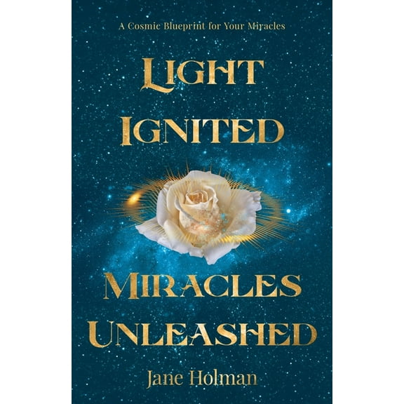 Light Ignited, Miracles Unleashed: A Cosmic Blueprint for Your Miracles, (Paperback)