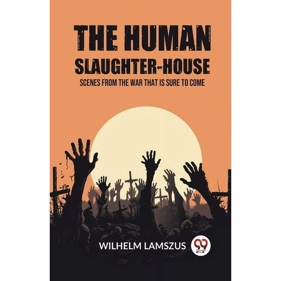 The Human Slaughter-House Scenes from the War that is Sure to Come, (Paperback)