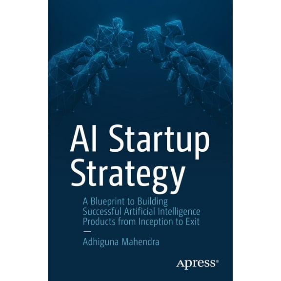 AI Startup Strategy: A Blueprint to Building Successful Artificial Intelligence Products from Inception to Exit, (Paperback)