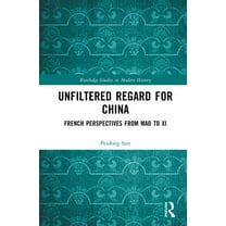 Routledge Studies in Modern History Unfiltered Regard for China: French Perspectives from Mao to Xi, (Hardcover)