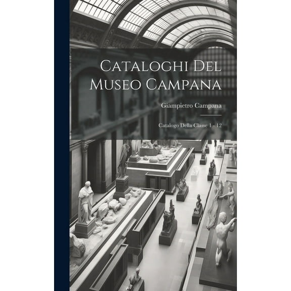 Cataloghi Del Museo Campana: Catalogo Della Classe 1 - 12 (Hardcover)