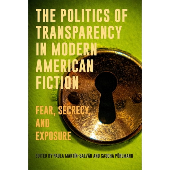 European Studies in North American Liter The Politics of Transparency in Modern American Fiction: Fear, Secrecy, and Exposure, Book 25, (Hardcover)