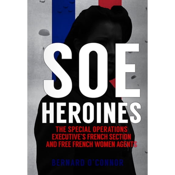 Pre-Owned SOE Heroines: The Special Operations Executive's French Section and Free French Women Agents (Hardcover) 1445673606 9781445673608
