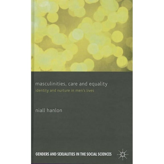 Genders and Sexualities in the Social Sc Masculinities, Care and Equality: Identity and Nurture in Men's Lives, (Hardcover)