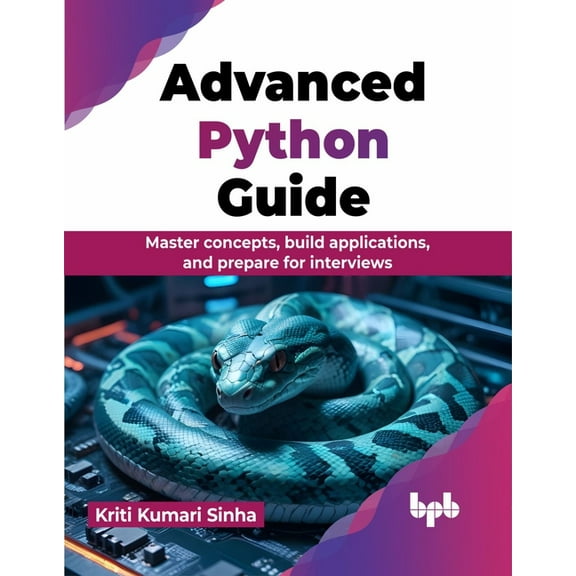 Advanced Python Guide: Master Concepts, Build Applications, and Prepare for Interviews, (Paperback)