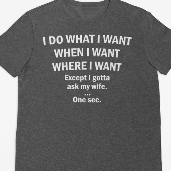 I Do What I Want When I Want Shirt Funny Husband Shirt Gag Gift For Him Gift From Wife Sar