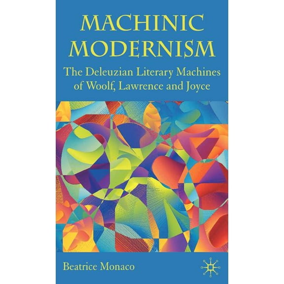 Machinic Modernism: The Deleuzian Literary Machines of Woolf, Lawrence and Joyce, (Hardcover)
