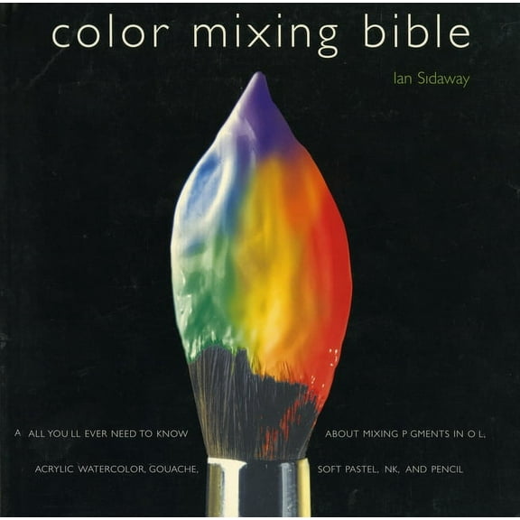 Color Mixing Bible: All You'll Ever Need to Know about Mixing Pigments in Oil, Acrylic, Watercolor, Gouache, Soft P, (Paperback)