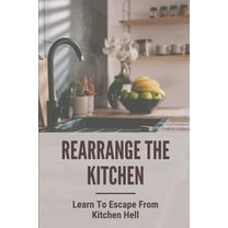 Rearrange The Kitchen: Learn To Escape From Kitchen Hell: How To Clean Up Kitchen (Paperback)