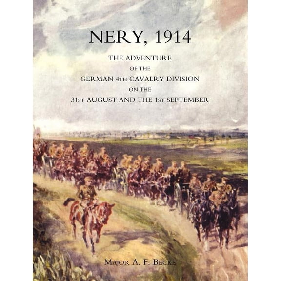 Nery, 1914: The Adventure of the German 4th Cavalry Division on the 31st August and the 1st (Paperback) by Late Ra Major a F Becke