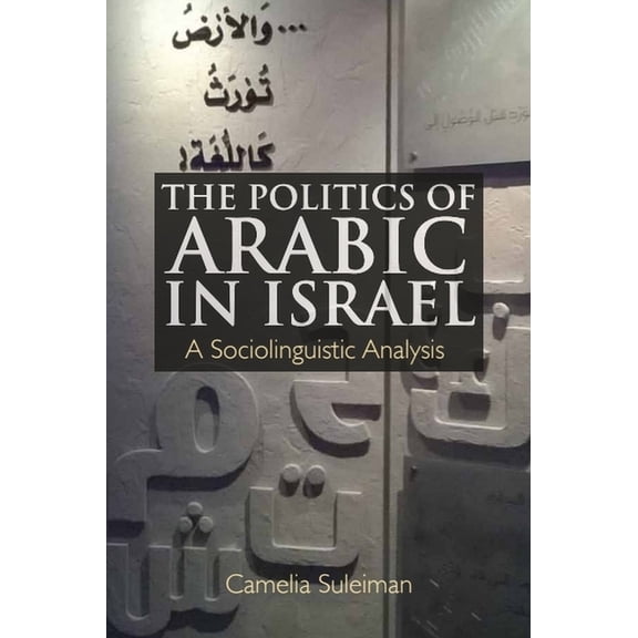 The Politics of Arabic in Israel: A Sociolinguistic Analysis, (Hardcover)