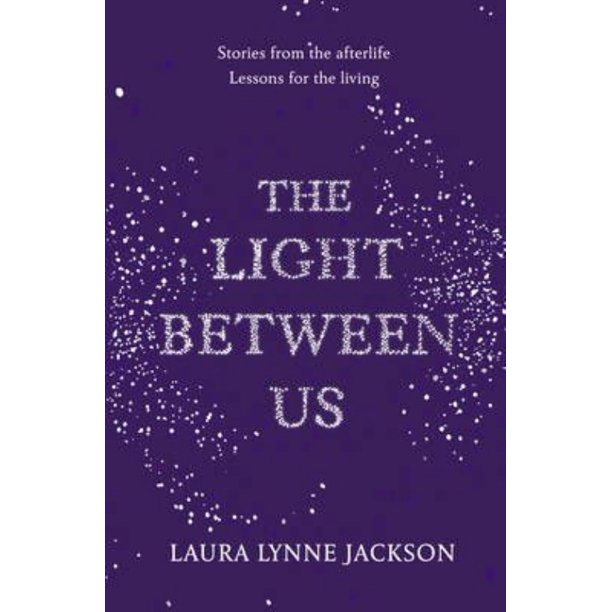 The Light Between Us Lessons from Heaven That Teach Us to Live Better