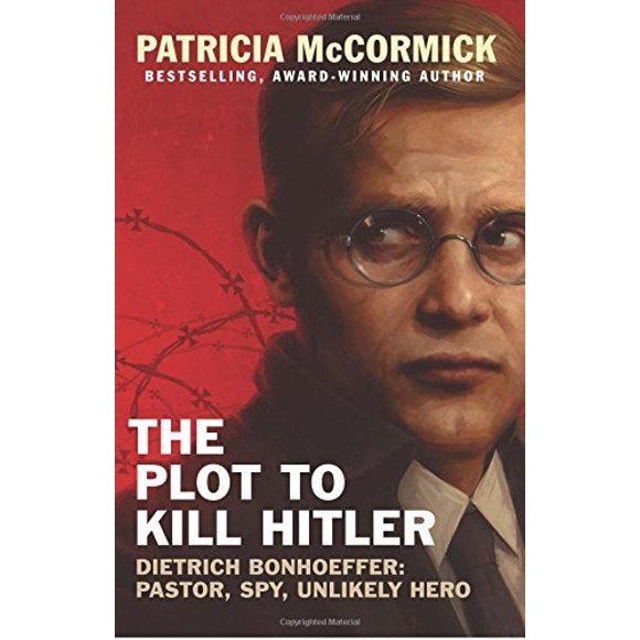 The Plot to Kill Hitler: Dietrich Bonhoeffer: Pastor, Spy, Unlikely Hero
