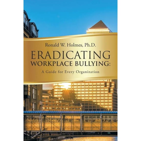 Eradicating Workplace Bullying: A Guide for Every Organization, (Paperback)