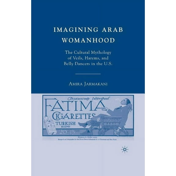 Imagining Arab Womanhood: The Cultural Mythology of Veils, Harems, and Belly Dancers in the U.S., (Paperback)
