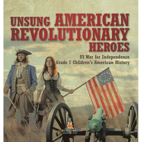 Unsung American Revolutionary Heroes US War for Independence Grade 7 Children's American History, (Hardcover)