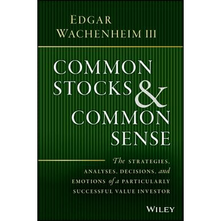 Common Stocks and Common Sense : The Strategies, Analyses, Decisions, and Emotions of a Particularly Successful Value
