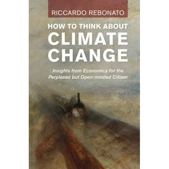 How to Think about Climate Change: Insights from Economics for the Perplexed But Open-Minded Citizen, (Hardcover)
