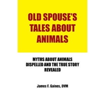 Old Spouse's Tales About Animals : Myths About Animals Dispelled and the True Story Revealed