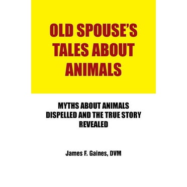 Old Spouse's Tales About Animals : Myths About Animals Dispelled and the True Story Revealed