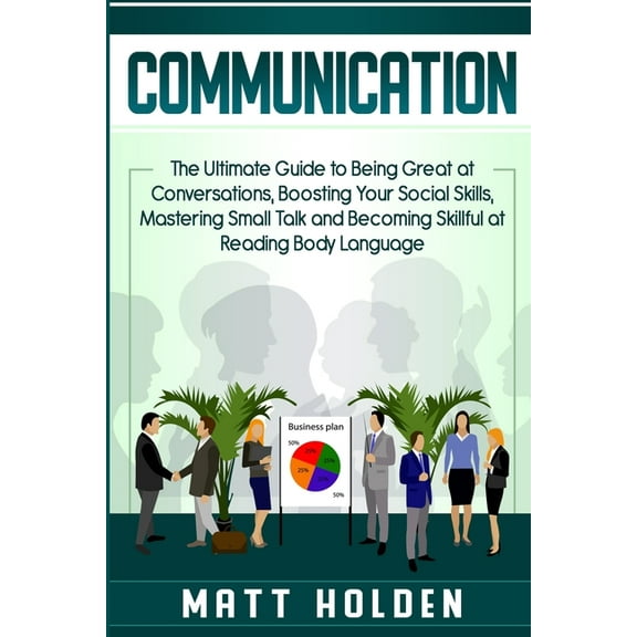 Communication: The Ultimate Guide to Being Great at Conversations, Boosting Your Social Skills, Mastering Small Talk and, (Paperback)