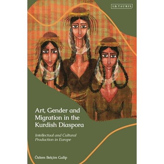 Kurdish Studies Art, Gender and Migration in the Kurdish Diaspora: Intellectual and Cultural Production in Europe, (Hardcover)