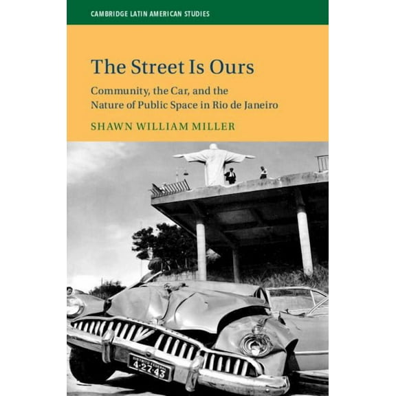 Cambridge Latin American Studies The Street Is Ours: Community, the Car, and the Nature of Public Space in Rio de Janeiro, Book 111, (Hardcover)