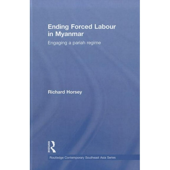 Routledge Contemporary Southeast Asia Ending Forced Labour in Myanmar: Engaging a Pariah Regime, (Hardcover)