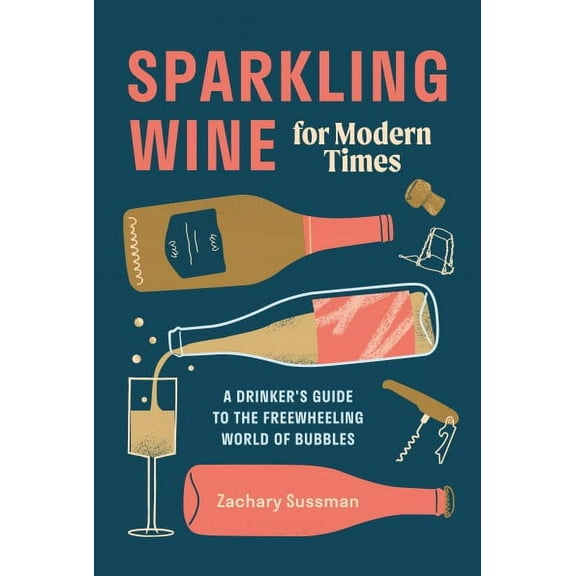Sparkling Wine for Modern Times : A Drinker's Guide to the Freewheeling World of Bubbles (Hardcover)