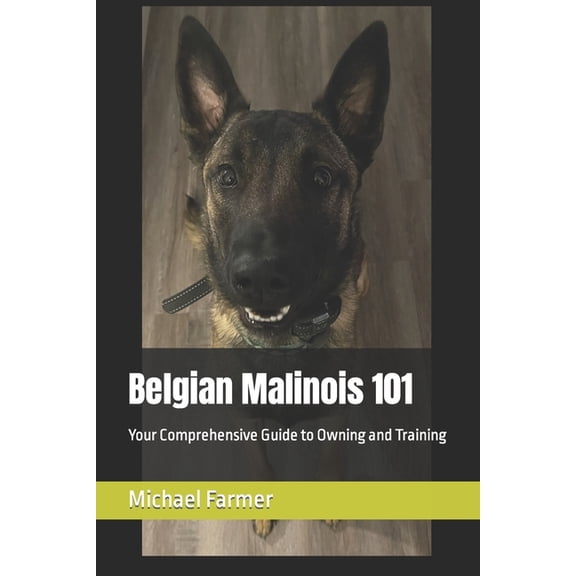 Belgian Malinois 101: Your Comprehensive Guide to Owning and Training, (Paperback)