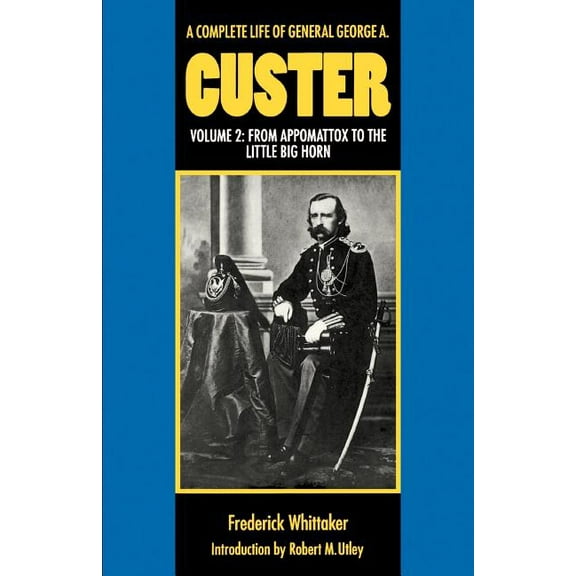 A Complete Life of General George A. Custer, Volume 2: From Appomattox to the Little Big Horn, (Paperback)
