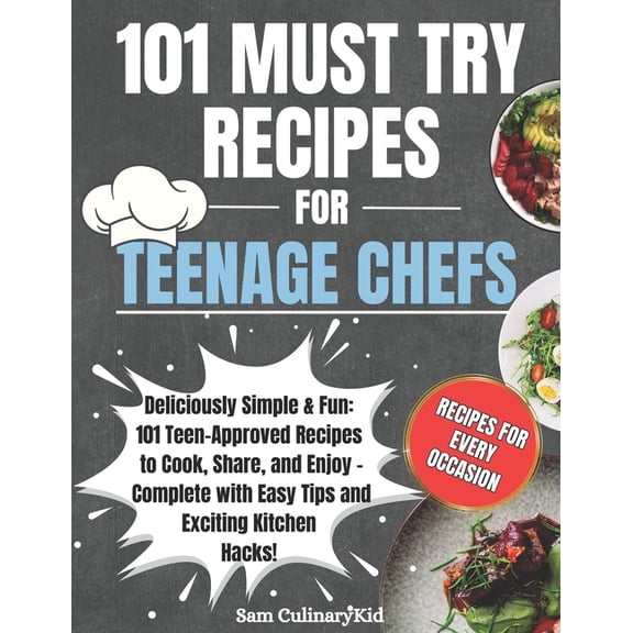 101 Must Try Recipes for Teenage Chefs: Deliciously Simple & Fun: 101 Teen-Approved Recipes to Cook, Share, and Enjoy - Complete with Easy Tips and Exciting Kitchen Hacks! (Paperback)