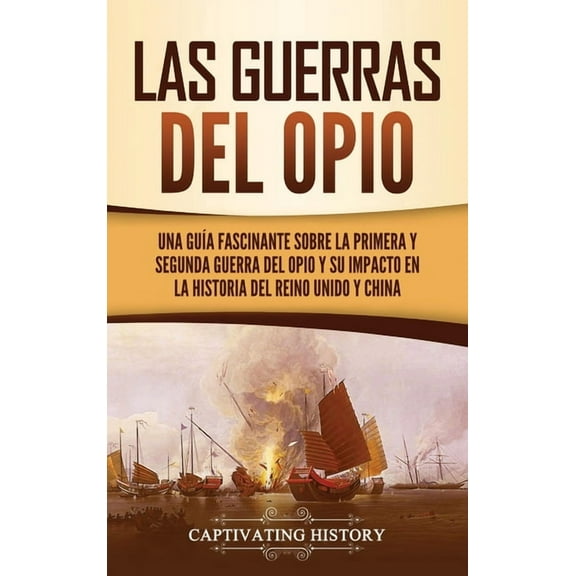 Las guerras del Opio: Una guÃa fascinante sobre la primera y segunda guerra del Opio y su impacto en la historia del Rei, (Hardcover)