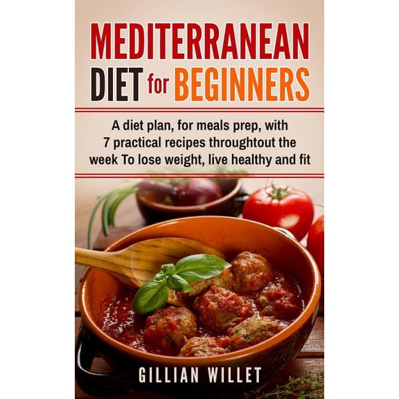 Mediterranean Diet for Beginners: A diet plan, for meals prep, with 7 practical recipes throughtout the week To lose weight, live healthy and fit