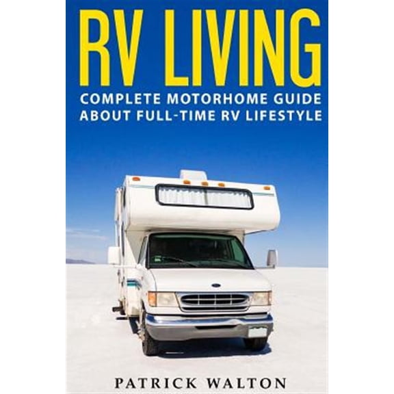 Pre-Owned RV LIVING: Complete Motorhome Guide About Full-time RV Lifestyle - Exclusive 99 Tips And Hacks For Beginners In RVing And Boondocking: (motorhome living,how to live in an rv,travel Paperback