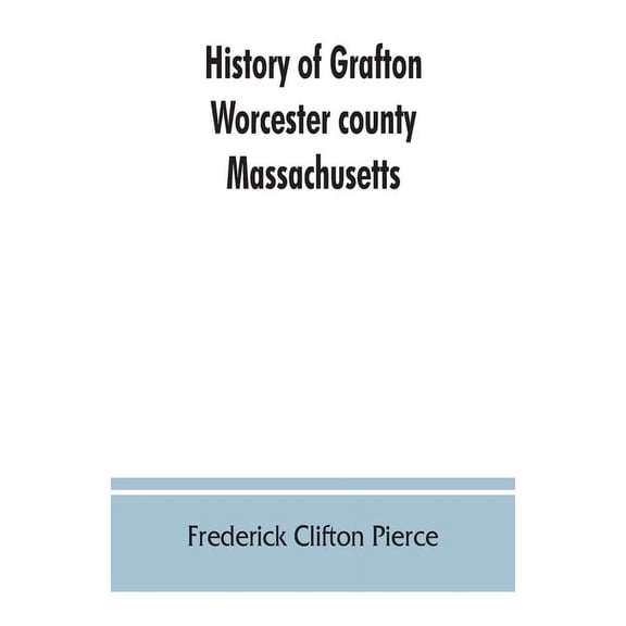 History of Grafton, Worcester county, Massachusetts, from its early settlement by the Indians in 1647 to the present tim, (Paperback)