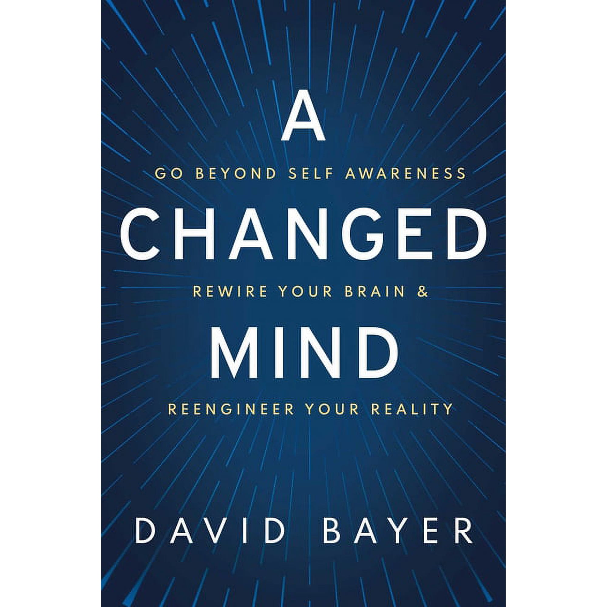 A Changed Mind: Go Beyond Self Awareness, Rewire Your Brain & Reengineer Your Reality, (Hardcover)